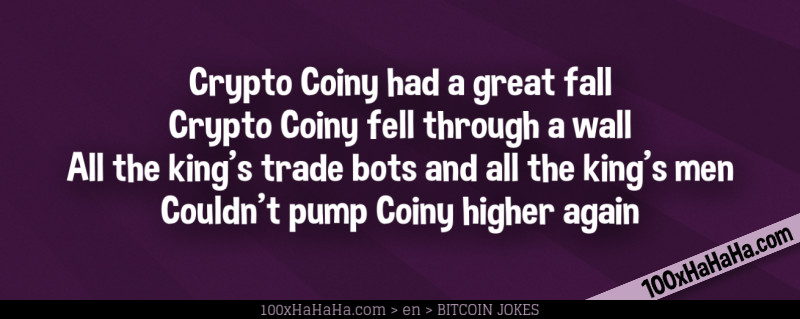 Crypto Coiny had a great fall / Crypto Coiny fell through a wall / All the king's trade bots and all the king's men / Couldn't pump Coiny higher again