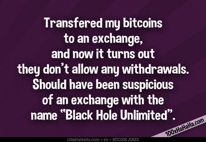 Transfered my bitcoins to an exchange, and now it turns out they don't allow any withdrawals. Should have been suspicious of an exchange with the name "Black Hole Unlimited".