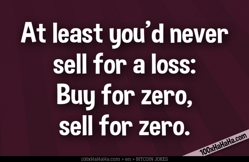 At least you'd never sell for a loss: Buy for zero, sell for zero.