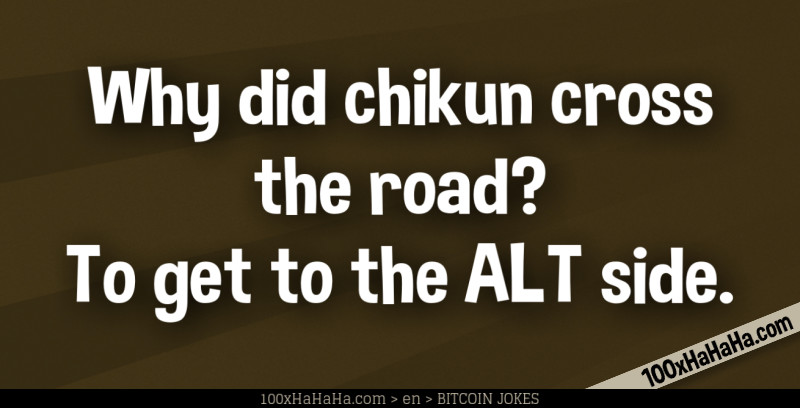 Why did chikun cross the road? To get to the ALT side.