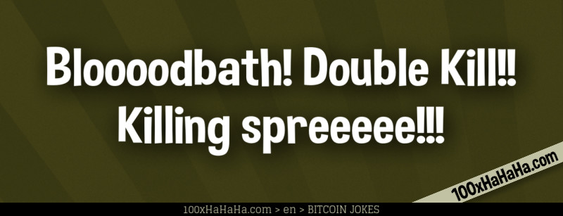 Bloooodbath! Double Kill!! Killing spreeeee!!!