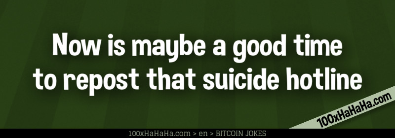 Now is maybe a good time to repost that suicide hotline