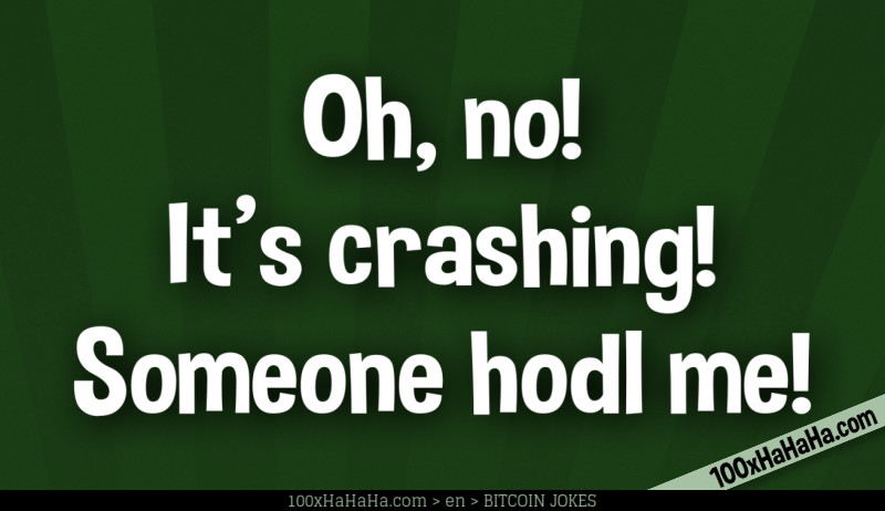 Oh, no! It's crashing! Someone hodl me!