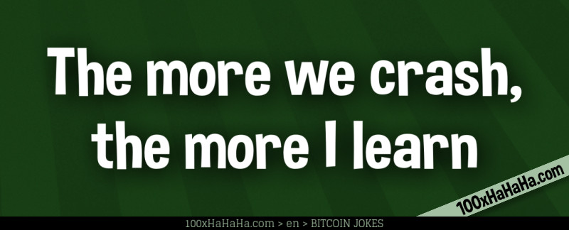 The more we crash, the more I learn
