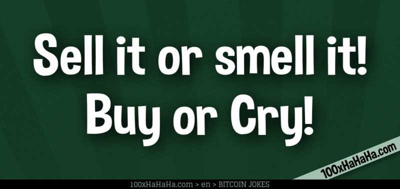 Sell it or smell it! Buy or Cry!
