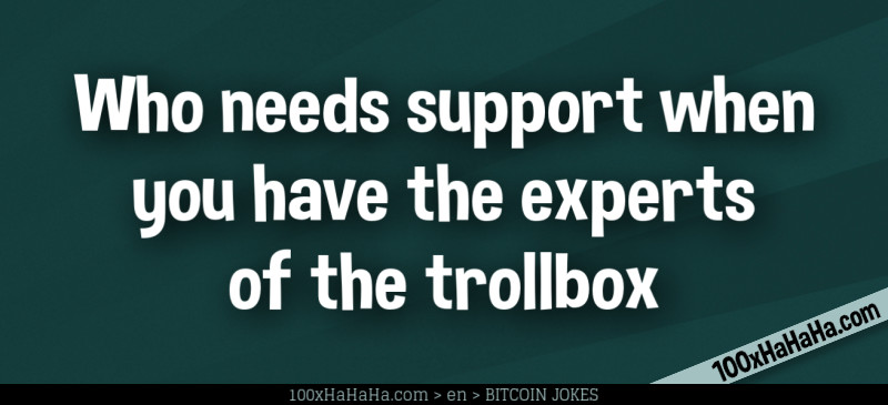 Who needs support when you have the experts of the trollbox
