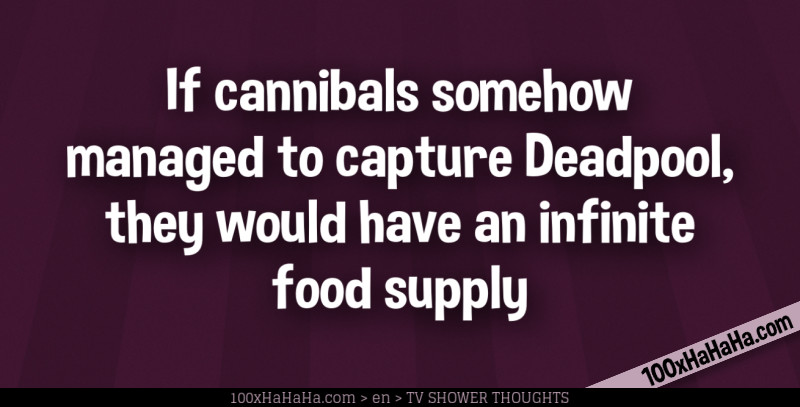 If cannibals somehow managed to capture Deadpool, they would have an infinite food supply