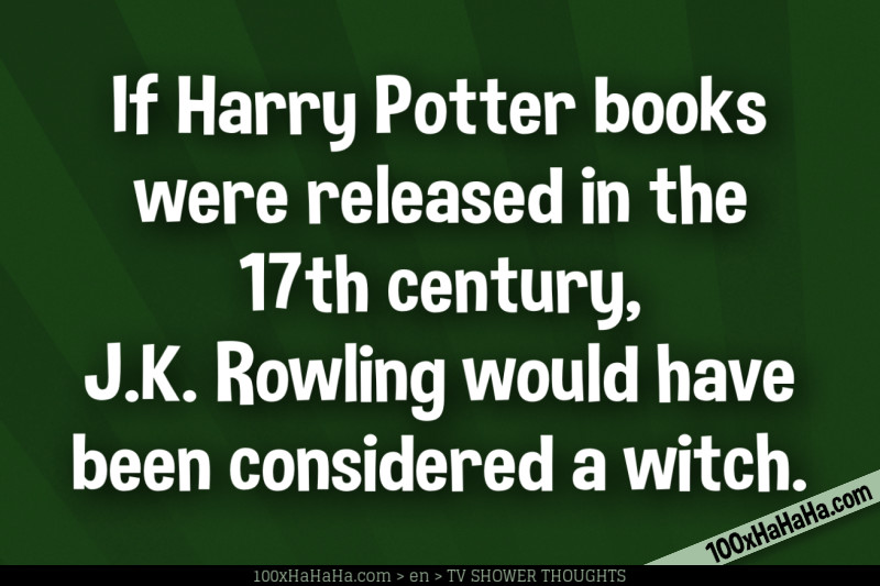 If Harry Potter books were released in the 17th century, J.K. Rowling would have been considered a witch.