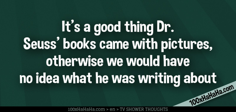 It's a good thing Dr. Seuss' books came with pictures, otherwise we would have no idea what he was writing about