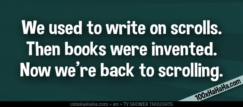 We used to write on scrolls. Then books were invented. Now we're back to scrolling.