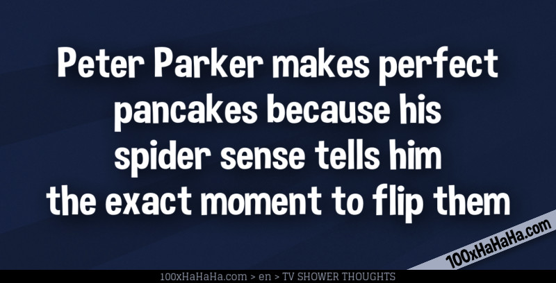 Peter Parker makes perfect pancakes because his spider sense tells him the exact moment to flip them
