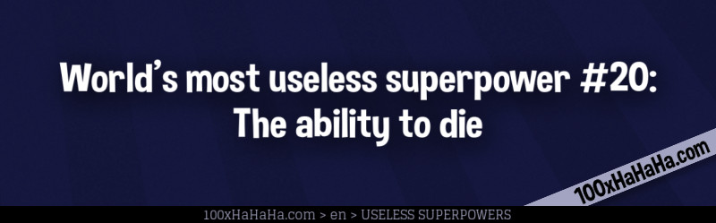 World's most useless superpower #20: The ability to die