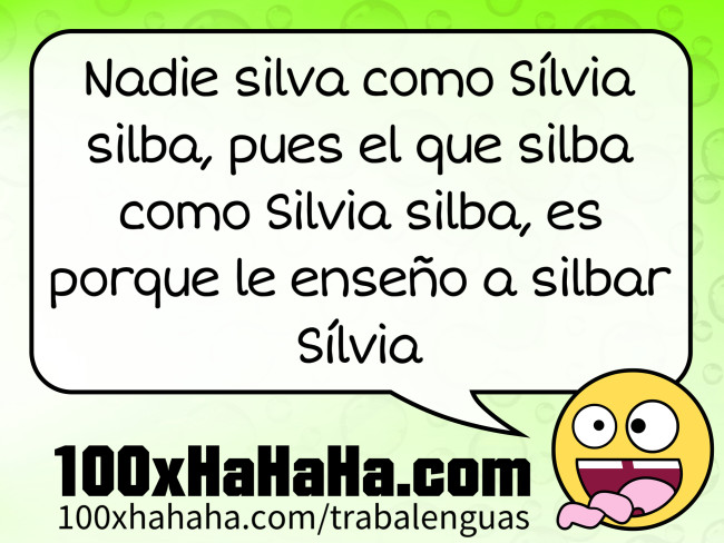 Nadie silva como Silvia silba, pues el que silba como Silvia silba, es porque le enseno a silbar Silvia