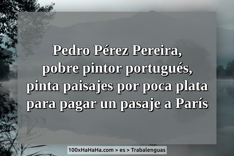 Pedro Perez Pereira, / pobre pintor portugues, / pinta paisajes por poca plata / para pagar un pasaje a Paris