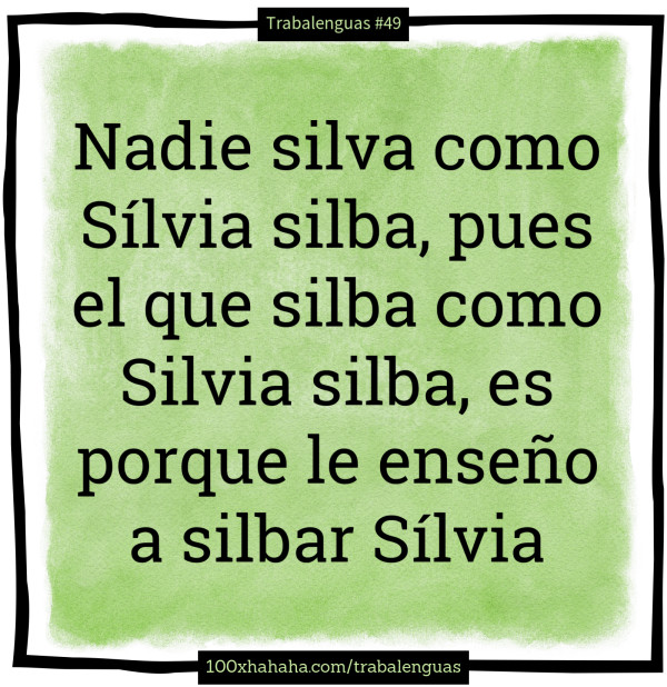 Nadie silva como Silvia silba, pues el que silba como Silvia silba, es porque le enseno a silbar Silvia