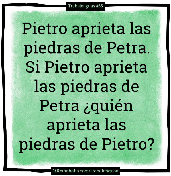 Pietro aprieta las piedras de Petra. Si Pietro aprieta las piedras de Petra ?quien aprieta las piedras de Pietro?