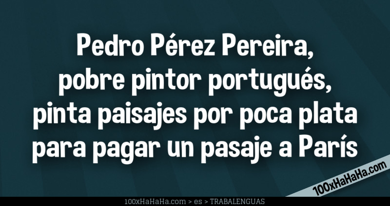 Pedro Perez Pereira, / pobre pintor portugues, / pinta paisajes por poca plata / para pagar un pasaje a Paris