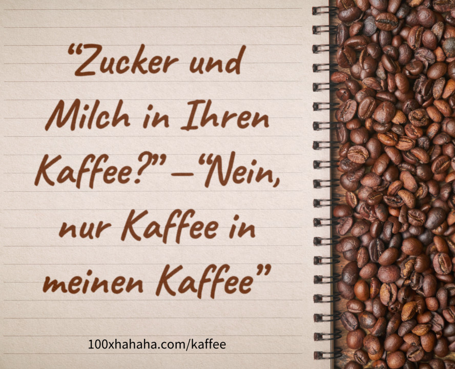 "Zucker und Milch in Ihren Kaffee?" —"Nein, nur Kaffee in meinen Kaffee"