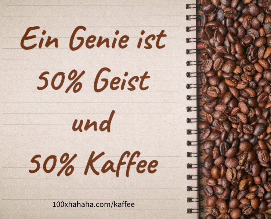 Ein Genie ist 50% Geist und 50% Kaffee