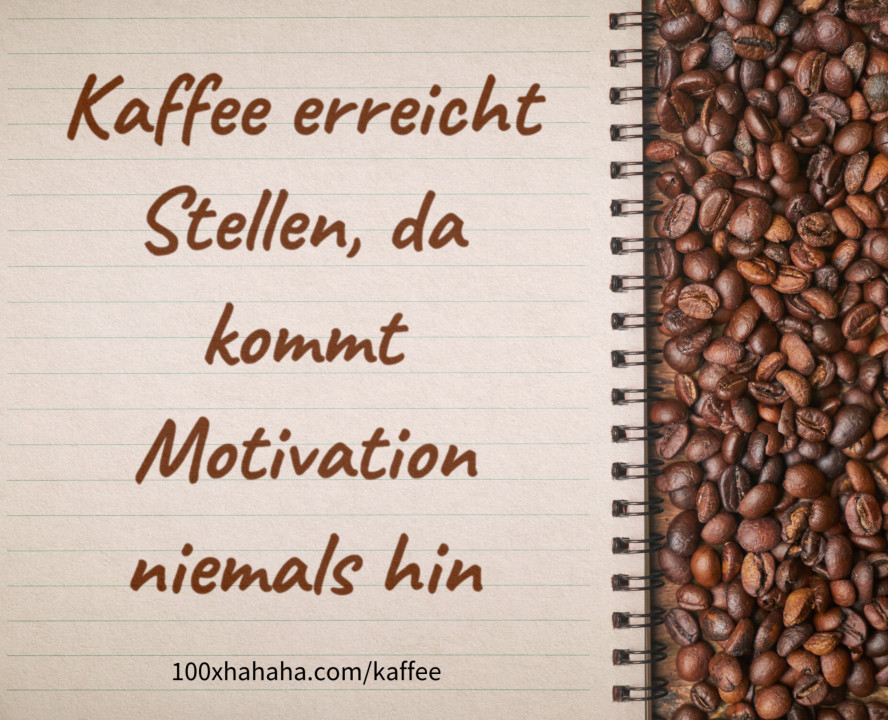 Kaffee erreicht Stellen, da kommt Motivation niemals hin