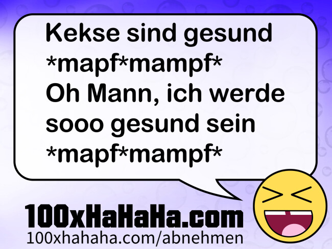 Kekse sind gesund / *mapf*mampf* / Oh Mann, ich werde sooo gesund sein / *mapf*mampf*
