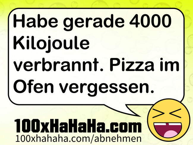Habe gerade 4000 Kilojoule verbrannt. Pizza im Ofen vergessen.