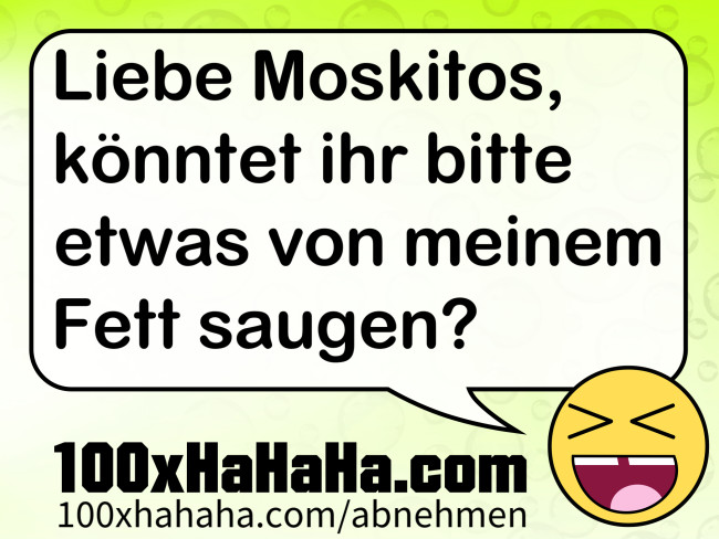 Liebe Moskitos, koenntet ihr bitte etwas von meinem Fett saugen?