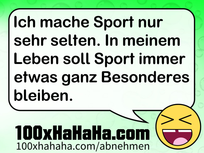 Ich mache Sport nur sehr selten. In meinem Leben soll Sport immer etwas ganz Besonderes bleiben.