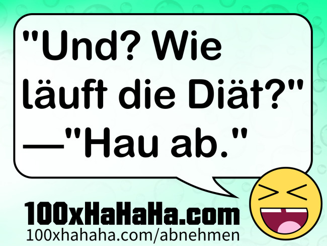 "Und? Wie laeuft die Diaet?" —"Hau ab."