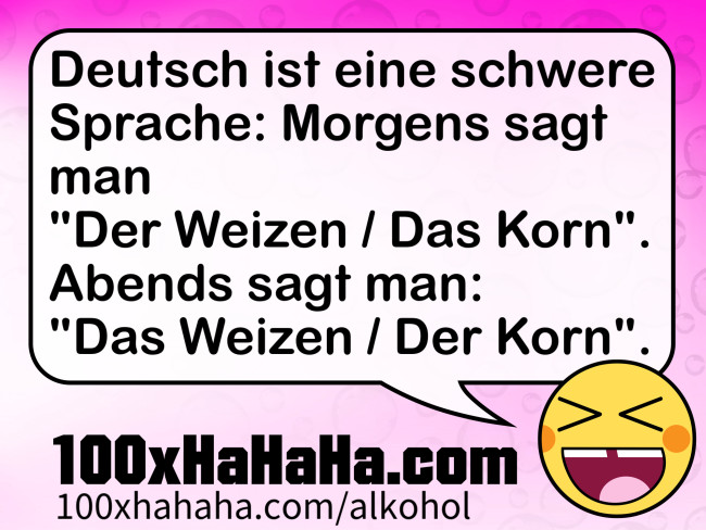 Deutsch ist eine schwere Sprache: Morgens sagt man "Der Weizen / Das Korn". Abends sagt man: "Das Weizen / Der Korn".