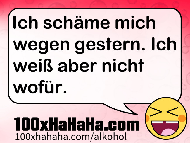 Ich schaeme mich wegen gestern. Ich weiss aber nicht wofuer.