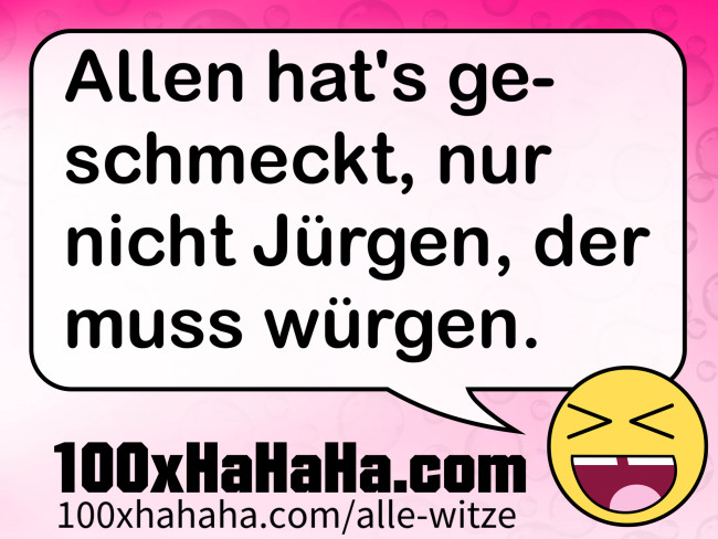 Allen hat's geschmeckt, nur nicht Juergen, der muss wuergen