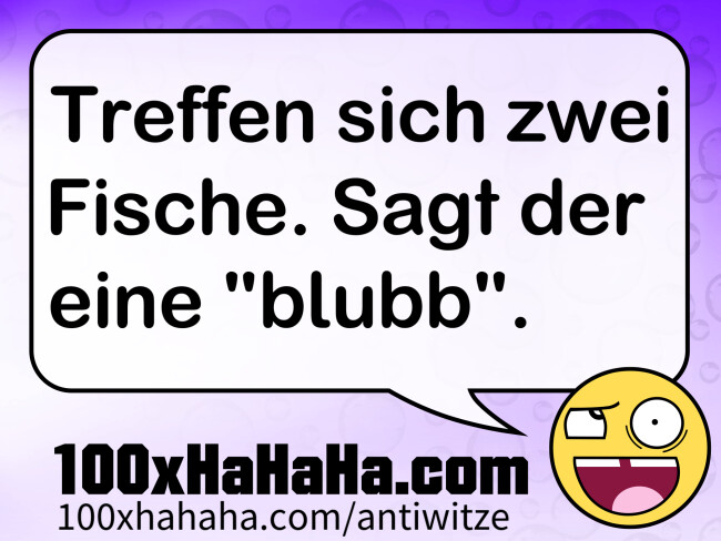 Treffen sich zwei Fische. Sagt der eine "blubb".