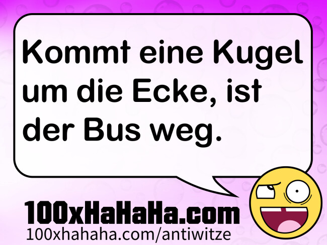 Kommt eine Kugel um die Ecke, ist der Bus weg.