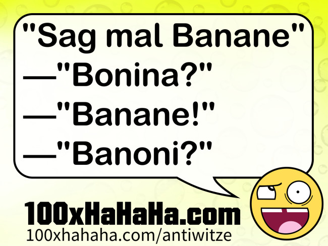 "Sag mal Banane" —"Bonina?" —"Banane!" —"Banoni?"