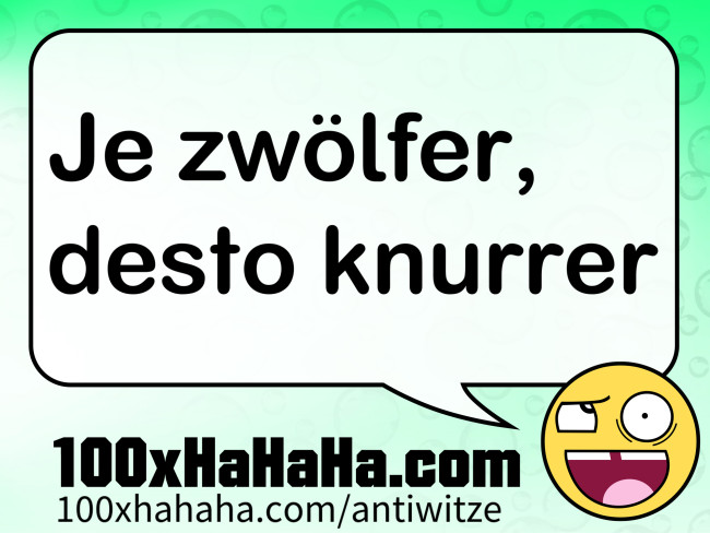 Je zwoelfer, desto knurrer