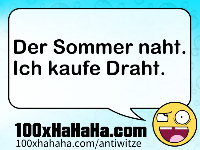 Der Sommer naht. / Ich kaufe Draht.