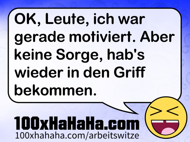 OK, Leute, ich war gerade motiviert. Aber keine Sorge, hab's wieder in den Griff bekommen.