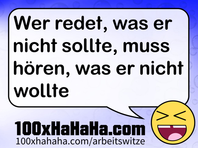 Wer redet, was er nicht sollte, muss hoeren, was er nicht wollte