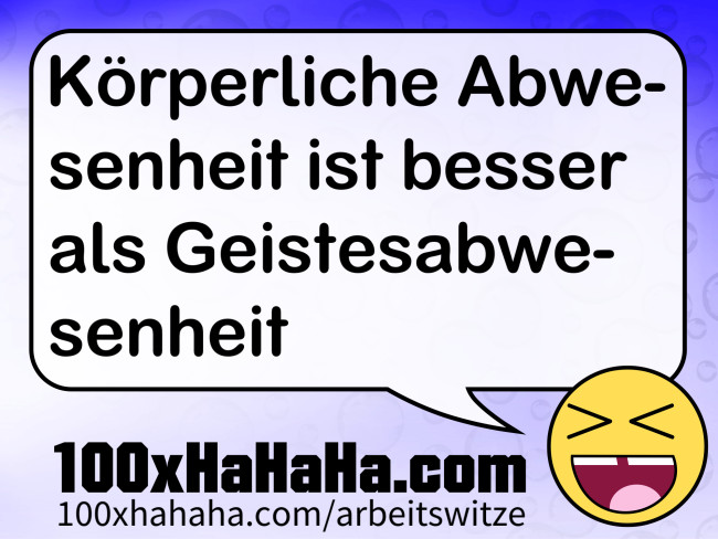 Koerperliche Abwesenheit ist besser als Geistesabwesenheit