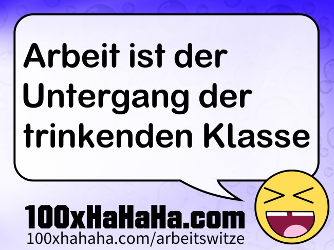 Arbeit ist der Untergang der trinkenden Klasse
