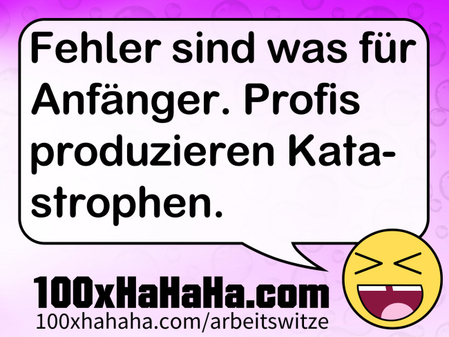 Fehler sind was fuer Anfaenger. Profis produzieren Katastrophen.