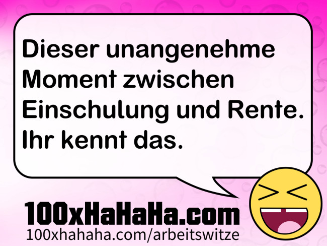 Dieser unangenehme Moment zwischen Einschulung und Rente. / Ihr kennt das.
