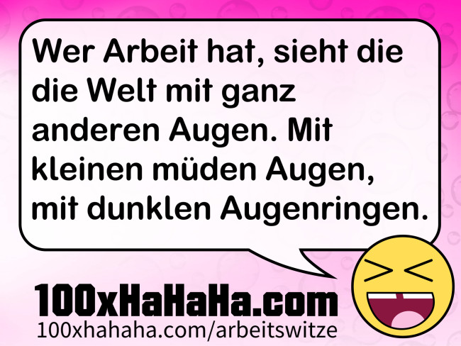 Wer Arbeit hat, sieht die die Welt mit ganz anderen Augen. Mit kleinen müden Augen, mit dunklen Augenringen. Wer Arbeit hat, sieht die die Welt mit ganz anderen Augen. Mit kleinen mueden Augen, mit dunklen Augenringen.