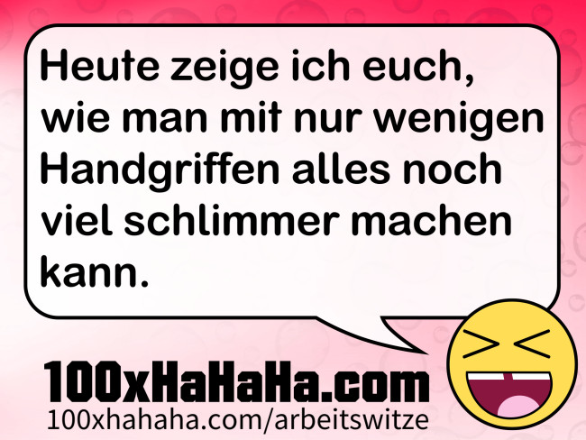 Heute zeige ich euch, wie man mit nur wenigen Handgriffen alles noch viel schlimmer machen kann.