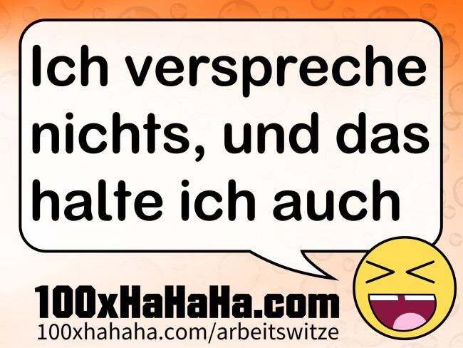 Ich verspreche nichts, und das halte ich auch