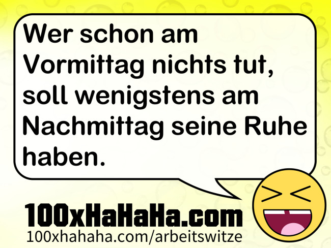 Wer schon am Vormittag nichts tut, soll wenigstens am Nachmittag seine Ruhe haben.