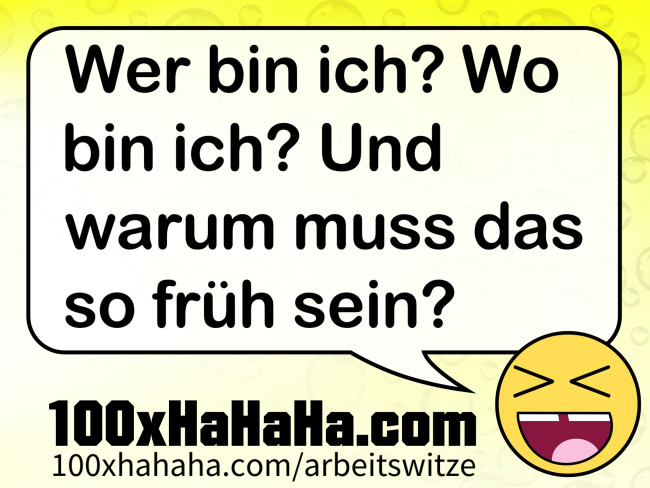 Wer bin ich? Wo bin ich? Und warum muss das so frueh sein?
