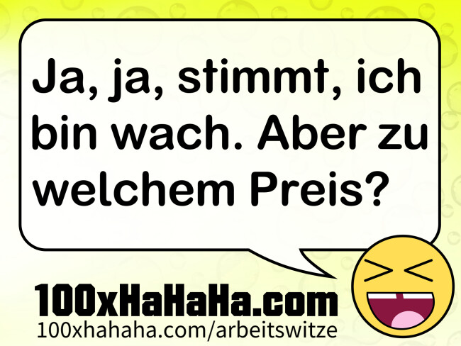 Ja, ja, stimmt, ich bin wach. Aber zu welchem Preis?