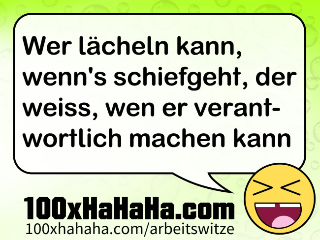 Wer laecheln kann, wenn's schiefgeht, der weiss, wen er verantwortlich machen kann